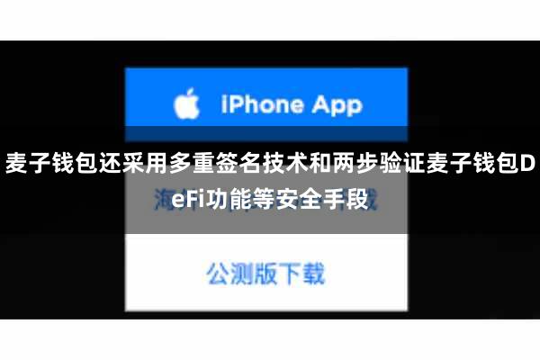 麦子钱包还采用多重签名技术和两步验证麦子钱包DeFi功能等安全手段