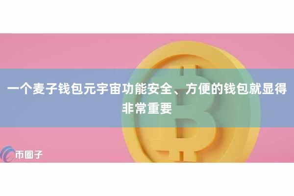 一个麦子钱包元宇宙功能安全、方便的钱包就显得非常重要