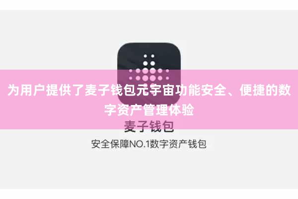 为用户提供了麦子钱包元宇宙功能安全、便捷的数字资产管理体验