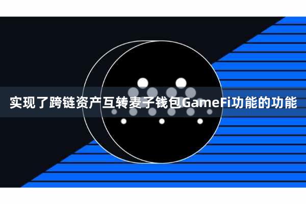 实现了跨链资产互转麦子钱包GameFi功能的功能