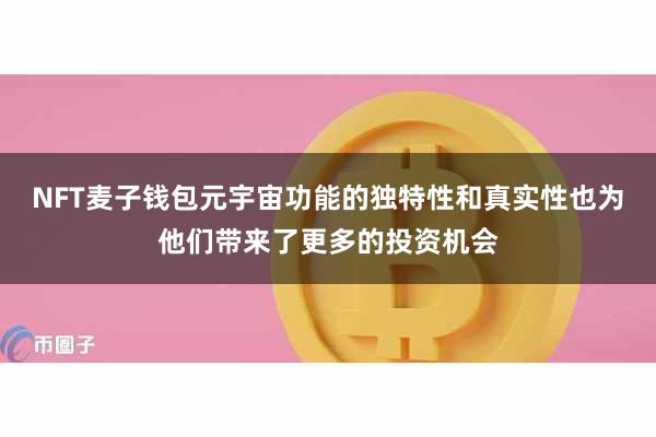 NFT麦子钱包元宇宙功能的独特性和真实性也为他们带来了更多的投资机会