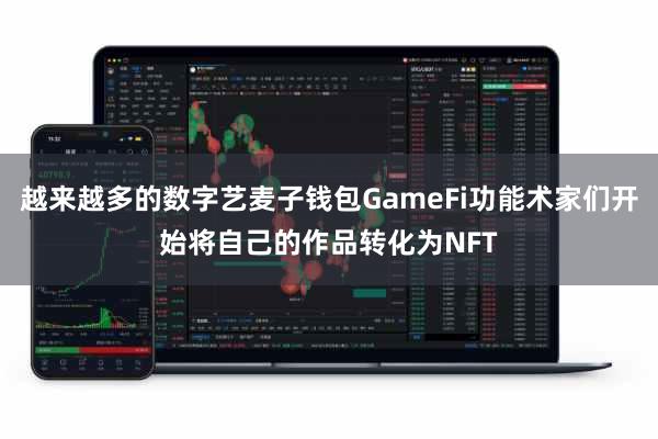 越来越多的数字艺麦子钱包GameFi功能术家们开始将自己的作品转化为NFT