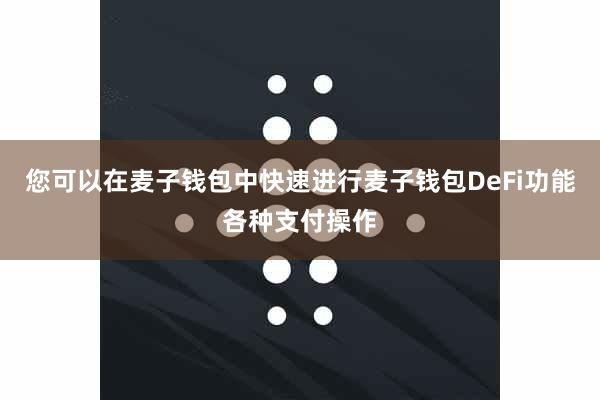 您可以在麦子钱包中快速进行麦子钱包DeFi功能各种支付操作