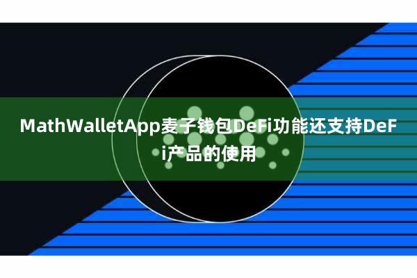 MathWalletApp麦子钱包DeFi功能还支持DeFi产品的使用
