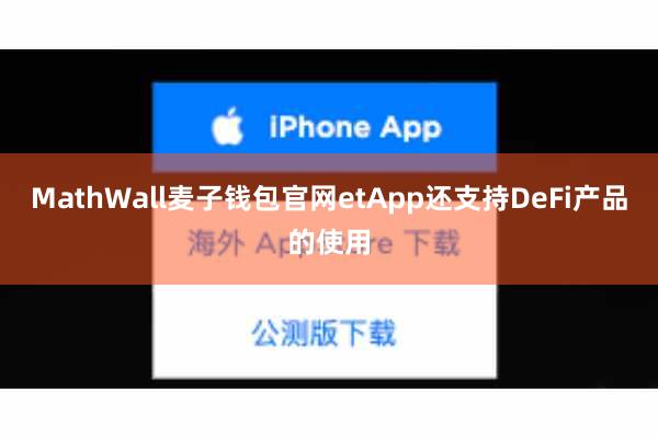 MathWall麦子钱包官网etApp还支持DeFi产品的使用