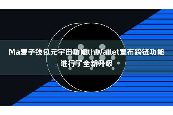 Ma麦子钱包元宇宙功能thWallet宣布跨链功能进行了全新升级