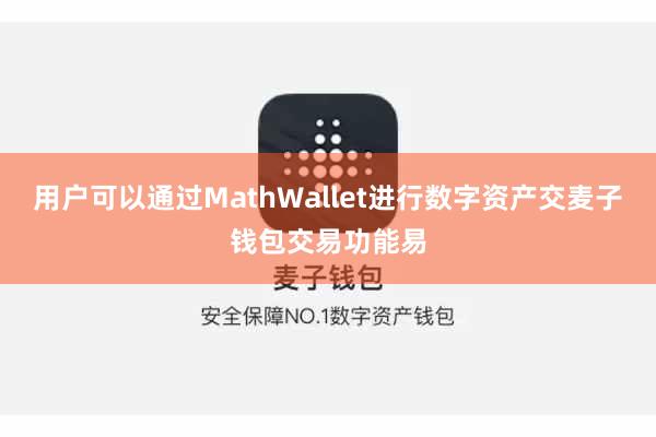 用户可以通过MathWallet进行数字资产交麦子钱包交易功能易