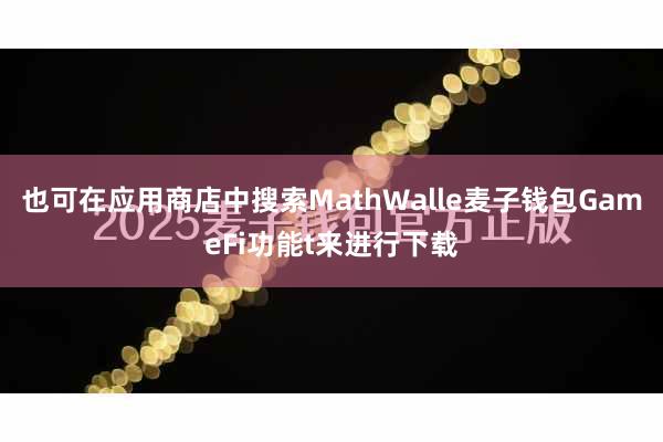 也可在应用商店中搜索MathWalle麦子钱包GameFi功能t来进行下载