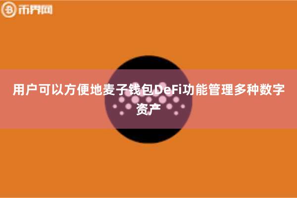 用户可以方便地麦子钱包DeFi功能管理多种数字资产