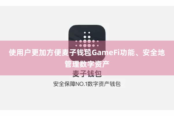 使用户更加方便麦子钱包GameFi功能、安全地管理数字资产