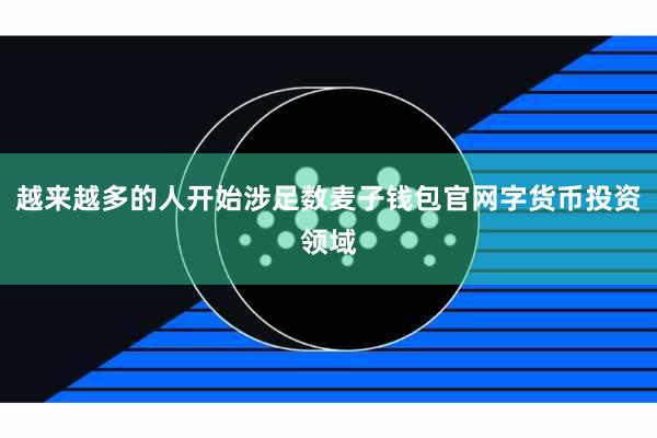 越来越多的人开始涉足数麦子钱包官网字货币投资领域