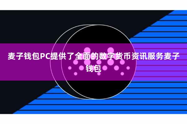 麦子钱包PC提供了全面的数字货币资讯服务麦子钱包