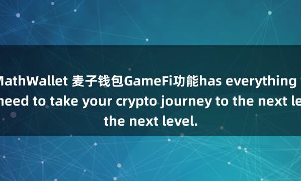 MathWallet 麦子钱包GameFi功能has everything you need to take your crypto journey to the next level.