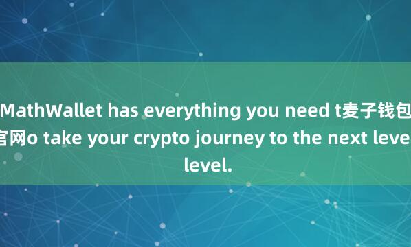MathWallet has everything you need t麦子钱包官网o take your crypto journey to the next level.
