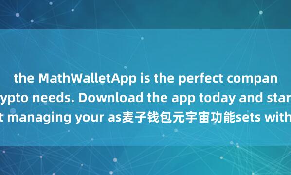 the MathWalletApp is the perfect companion for all your crypto needs. Download the app today and start managing your as麦子钱包元宇宙功能sets with ease and convenience.