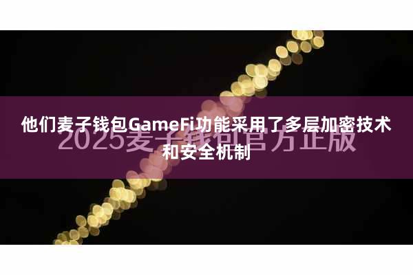 他们麦子钱包GameFi功能采用了多层加密技术和安全机制